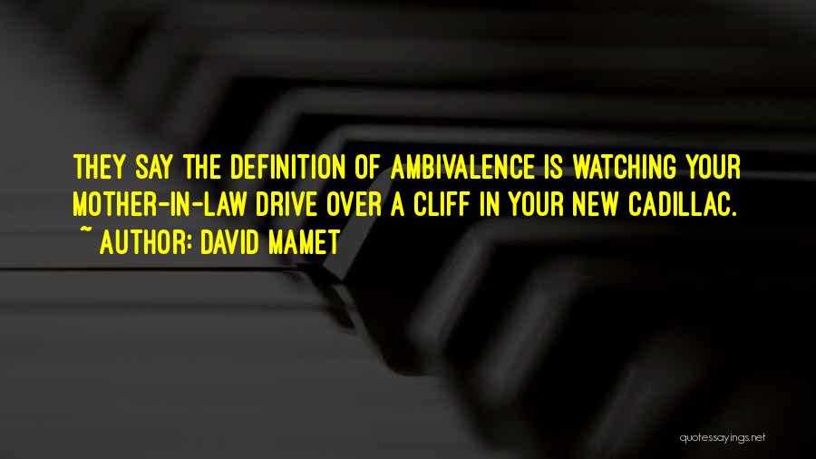 David Mamet Quotes: They Say The Definition Of Ambivalence Is Watching Your Mother-in-law Drive Over A Cliff In Your New Cadillac.