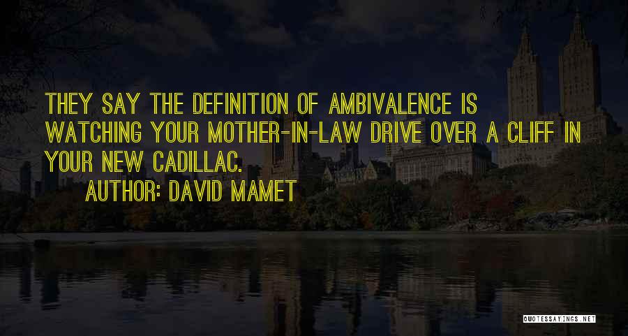 David Mamet Quotes: They Say The Definition Of Ambivalence Is Watching Your Mother-in-law Drive Over A Cliff In Your New Cadillac.