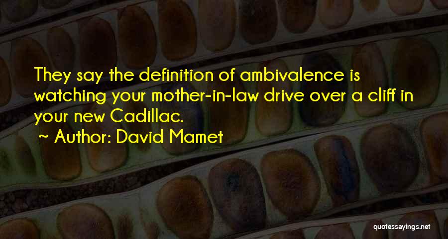 David Mamet Quotes: They Say The Definition Of Ambivalence Is Watching Your Mother-in-law Drive Over A Cliff In Your New Cadillac.