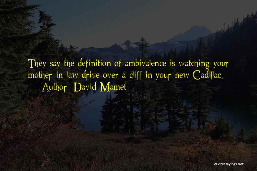 David Mamet Quotes: They Say The Definition Of Ambivalence Is Watching Your Mother-in-law Drive Over A Cliff In Your New Cadillac.