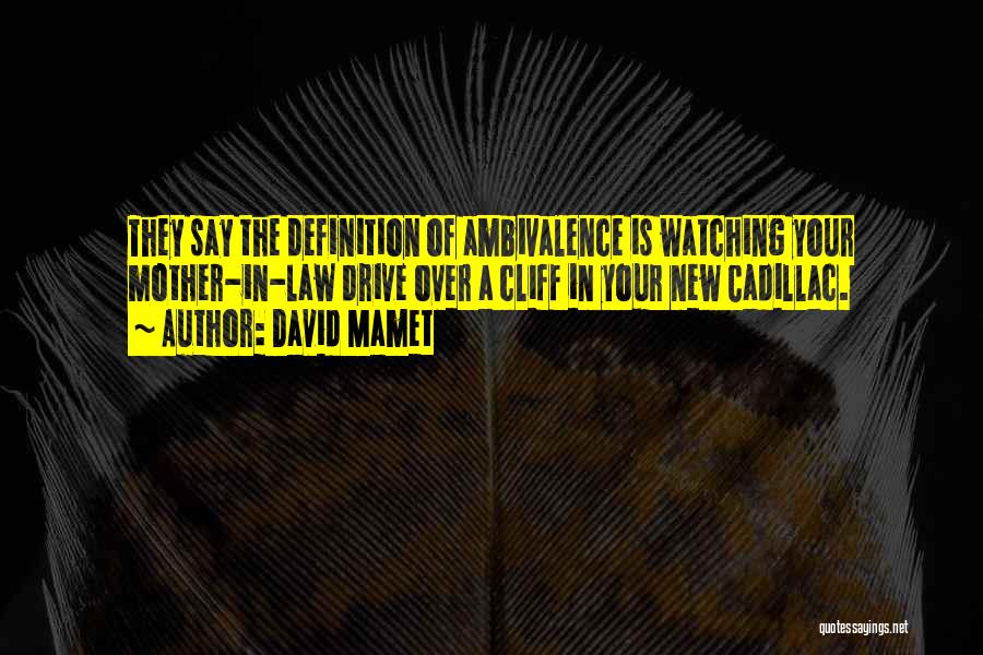 David Mamet Quotes: They Say The Definition Of Ambivalence Is Watching Your Mother-in-law Drive Over A Cliff In Your New Cadillac.