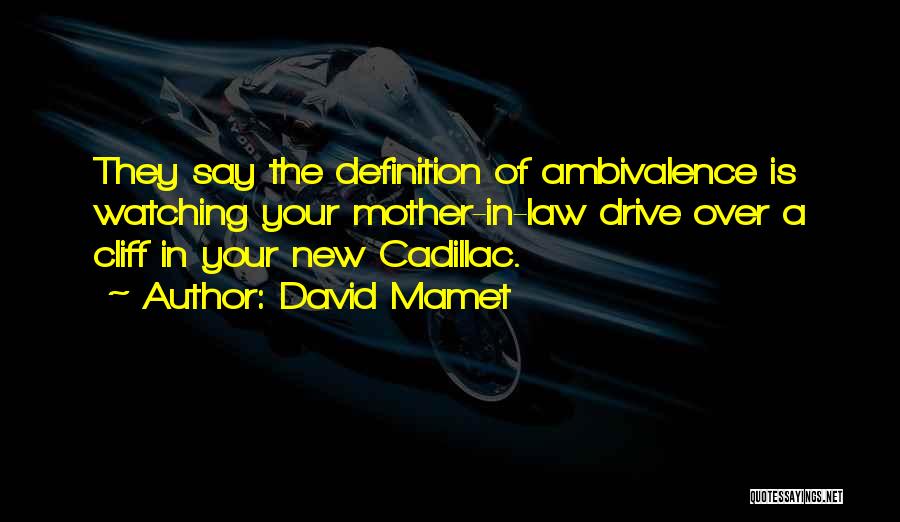 David Mamet Quotes: They Say The Definition Of Ambivalence Is Watching Your Mother-in-law Drive Over A Cliff In Your New Cadillac.