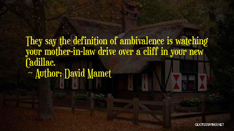 David Mamet Quotes: They Say The Definition Of Ambivalence Is Watching Your Mother-in-law Drive Over A Cliff In Your New Cadillac.