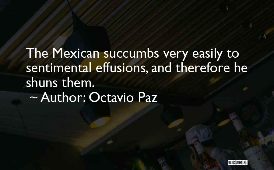 Octavio Paz Quotes: The Mexican Succumbs Very Easily To Sentimental Effusions, And Therefore He Shuns Them.