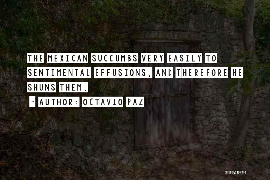 Octavio Paz Quotes: The Mexican Succumbs Very Easily To Sentimental Effusions, And Therefore He Shuns Them.