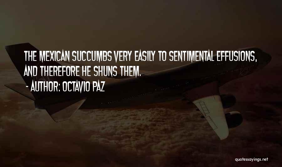 Octavio Paz Quotes: The Mexican Succumbs Very Easily To Sentimental Effusions, And Therefore He Shuns Them.