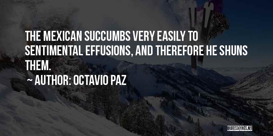 Octavio Paz Quotes: The Mexican Succumbs Very Easily To Sentimental Effusions, And Therefore He Shuns Them.