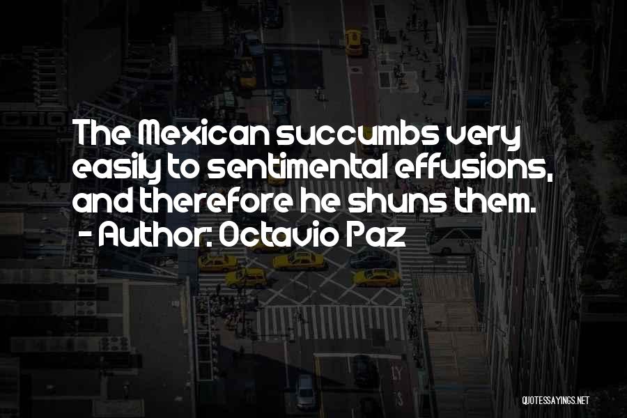 Octavio Paz Quotes: The Mexican Succumbs Very Easily To Sentimental Effusions, And Therefore He Shuns Them.