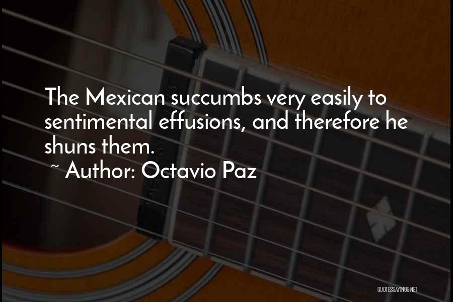 Octavio Paz Quotes: The Mexican Succumbs Very Easily To Sentimental Effusions, And Therefore He Shuns Them.