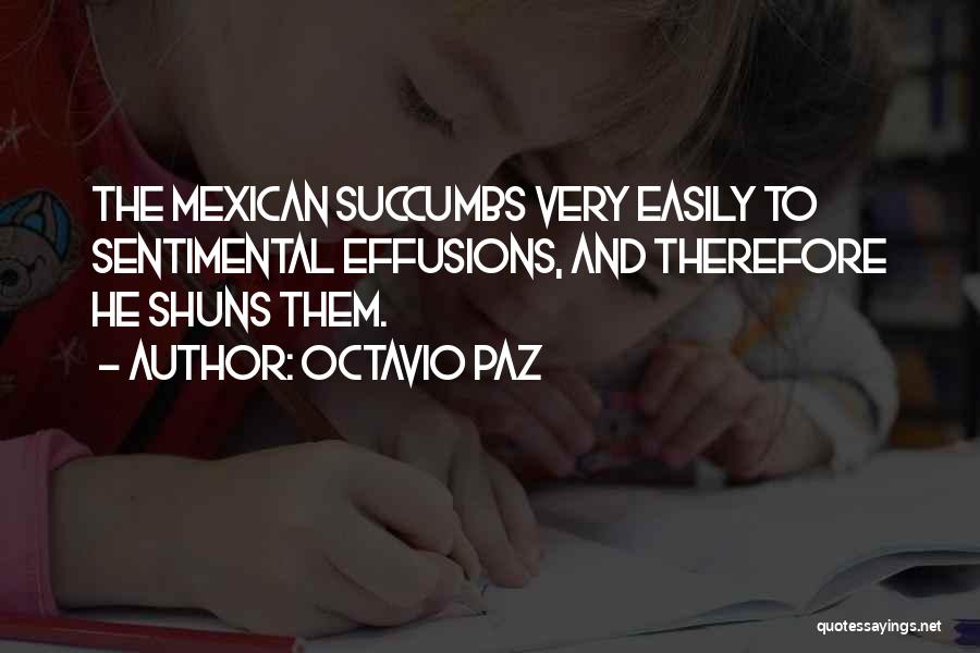 Octavio Paz Quotes: The Mexican Succumbs Very Easily To Sentimental Effusions, And Therefore He Shuns Them.