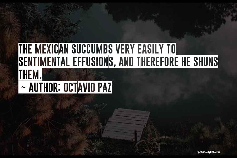 Octavio Paz Quotes: The Mexican Succumbs Very Easily To Sentimental Effusions, And Therefore He Shuns Them.