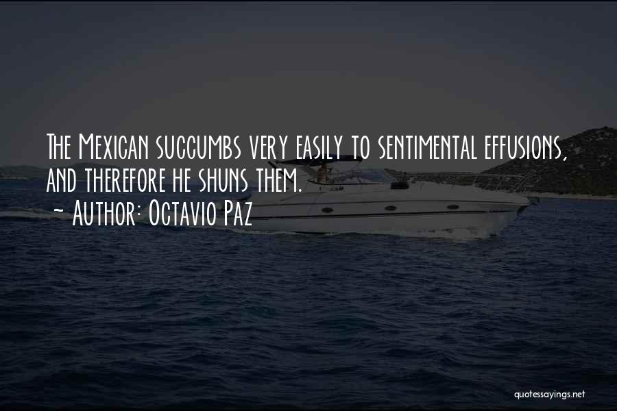 Octavio Paz Quotes: The Mexican Succumbs Very Easily To Sentimental Effusions, And Therefore He Shuns Them.