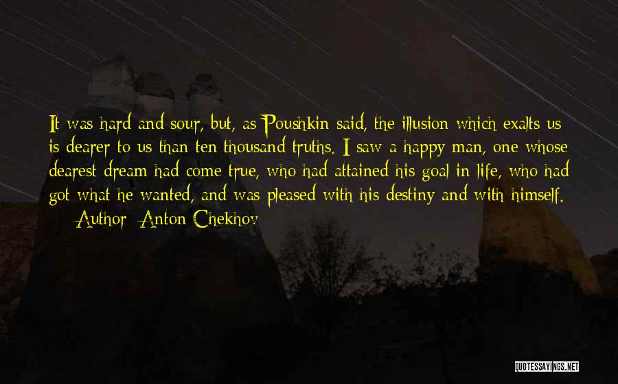 Anton Chekhov Quotes: It Was Hard And Sour, But, As Poushkin Said, The Illusion Which Exalts Us Is Dearer To Us Than Ten