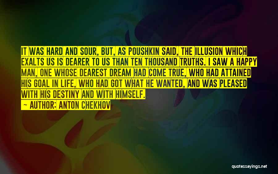 Anton Chekhov Quotes: It Was Hard And Sour, But, As Poushkin Said, The Illusion Which Exalts Us Is Dearer To Us Than Ten