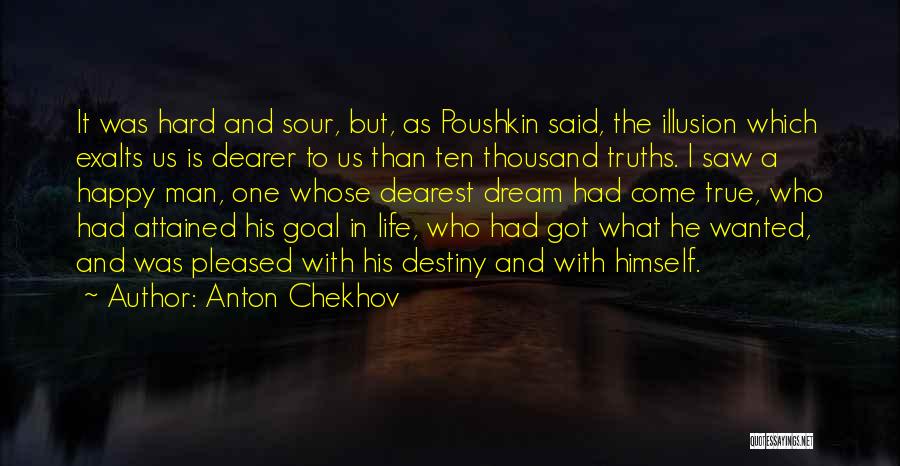 Anton Chekhov Quotes: It Was Hard And Sour, But, As Poushkin Said, The Illusion Which Exalts Us Is Dearer To Us Than Ten