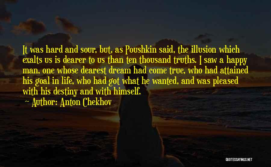 Anton Chekhov Quotes: It Was Hard And Sour, But, As Poushkin Said, The Illusion Which Exalts Us Is Dearer To Us Than Ten