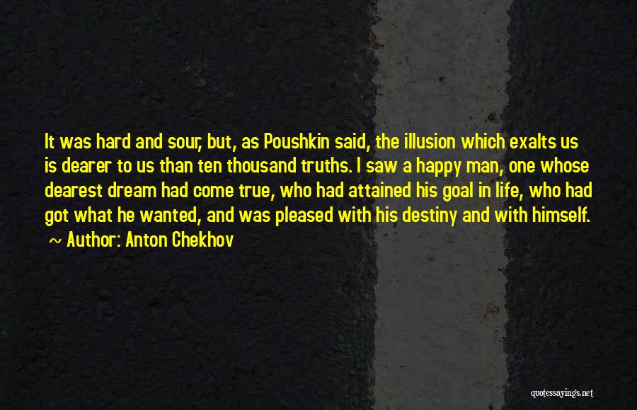 Anton Chekhov Quotes: It Was Hard And Sour, But, As Poushkin Said, The Illusion Which Exalts Us Is Dearer To Us Than Ten