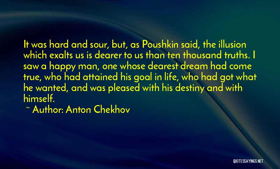 Anton Chekhov Quotes: It Was Hard And Sour, But, As Poushkin Said, The Illusion Which Exalts Us Is Dearer To Us Than Ten