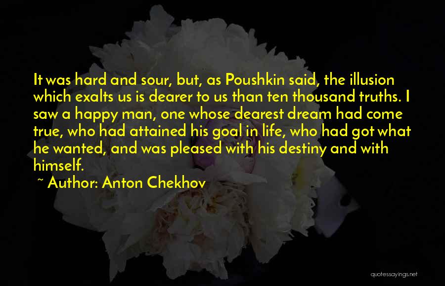 Anton Chekhov Quotes: It Was Hard And Sour, But, As Poushkin Said, The Illusion Which Exalts Us Is Dearer To Us Than Ten