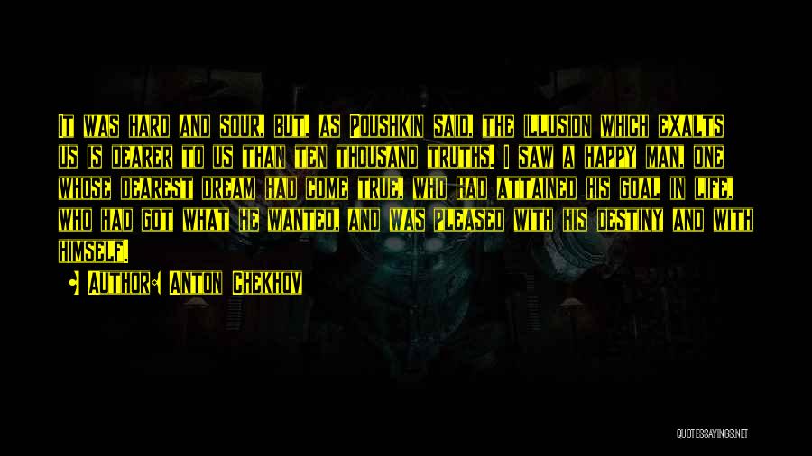 Anton Chekhov Quotes: It Was Hard And Sour, But, As Poushkin Said, The Illusion Which Exalts Us Is Dearer To Us Than Ten