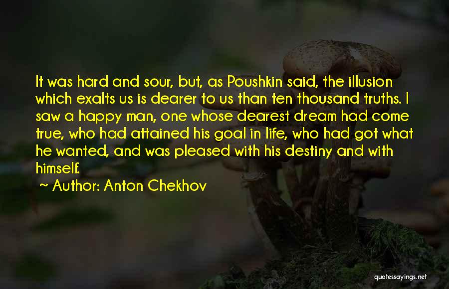 Anton Chekhov Quotes: It Was Hard And Sour, But, As Poushkin Said, The Illusion Which Exalts Us Is Dearer To Us Than Ten