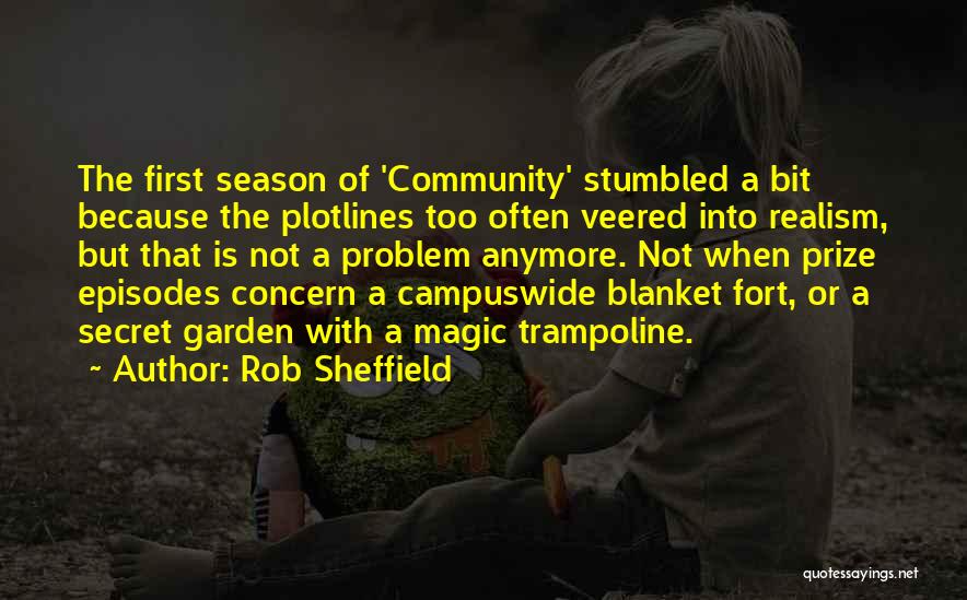 Rob Sheffield Quotes: The First Season Of 'community' Stumbled A Bit Because The Plotlines Too Often Veered Into Realism, But That Is Not