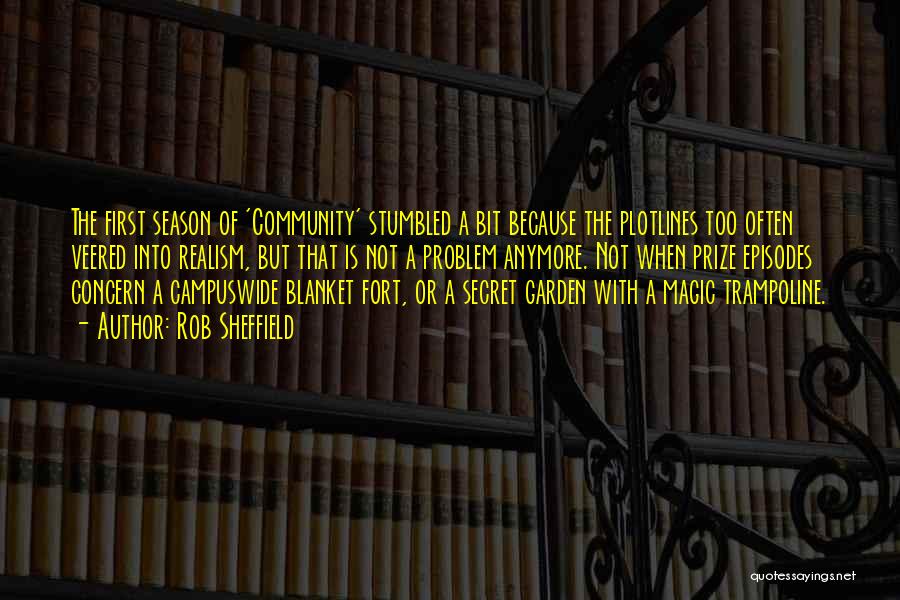 Rob Sheffield Quotes: The First Season Of 'community' Stumbled A Bit Because The Plotlines Too Often Veered Into Realism, But That Is Not