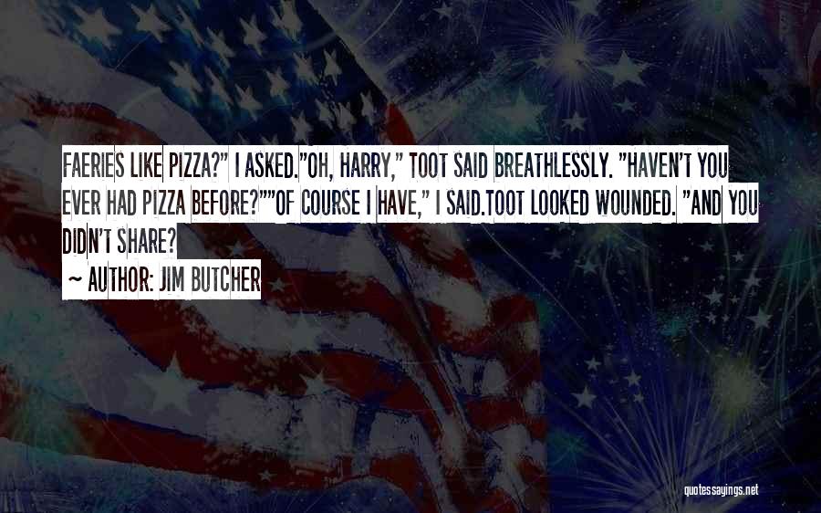 Jim Butcher Quotes: Faeries Like Pizza? I Asked.oh, Harry, Toot Said Breathlessly. Haven't You Ever Had Pizza Before?of Course I Have, I Said.toot