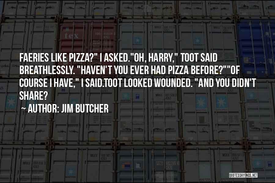 Jim Butcher Quotes: Faeries Like Pizza? I Asked.oh, Harry, Toot Said Breathlessly. Haven't You Ever Had Pizza Before?of Course I Have, I Said.toot