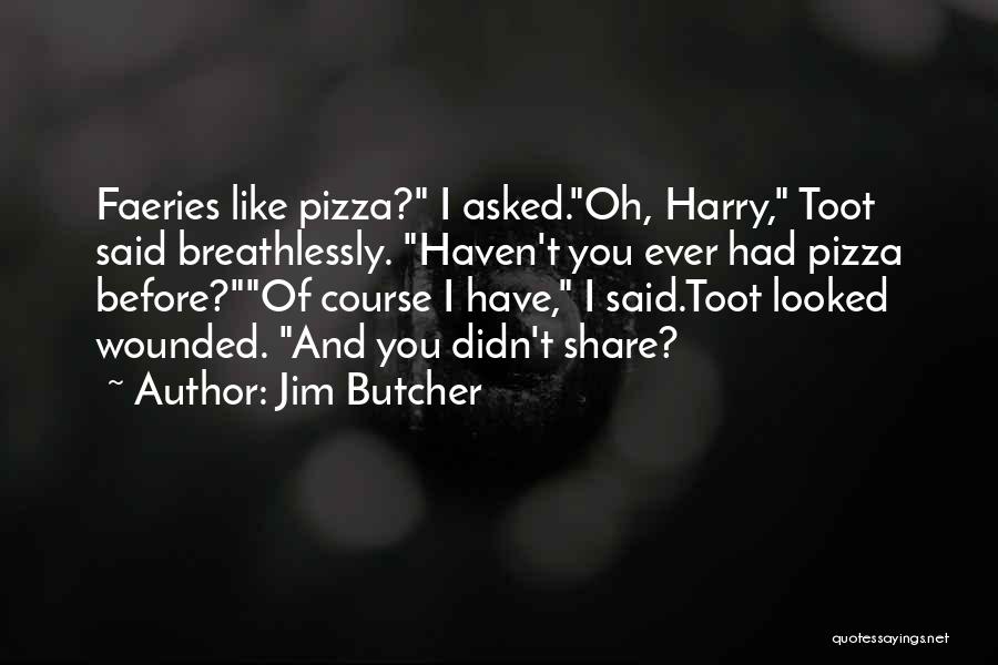 Jim Butcher Quotes: Faeries Like Pizza? I Asked.oh, Harry, Toot Said Breathlessly. Haven't You Ever Had Pizza Before?of Course I Have, I Said.toot