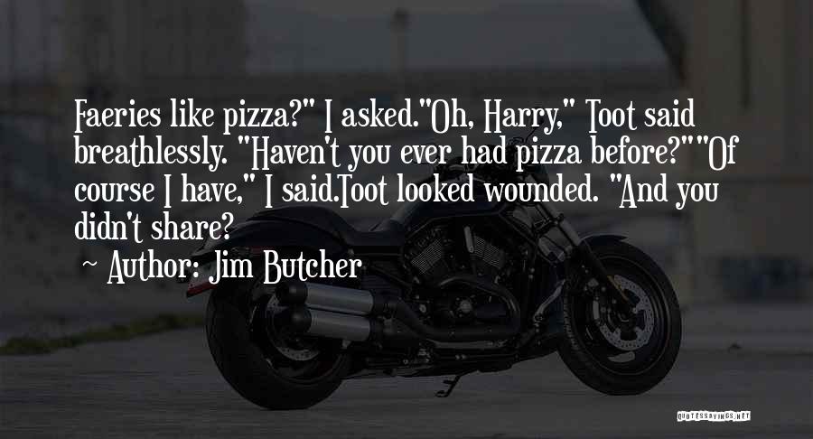 Jim Butcher Quotes: Faeries Like Pizza? I Asked.oh, Harry, Toot Said Breathlessly. Haven't You Ever Had Pizza Before?of Course I Have, I Said.toot