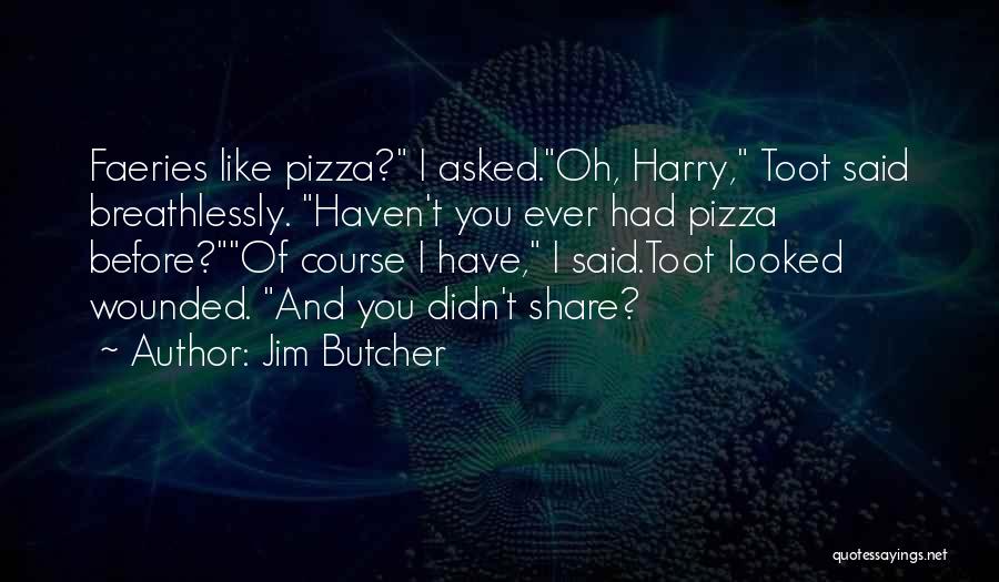 Jim Butcher Quotes: Faeries Like Pizza? I Asked.oh, Harry, Toot Said Breathlessly. Haven't You Ever Had Pizza Before?of Course I Have, I Said.toot