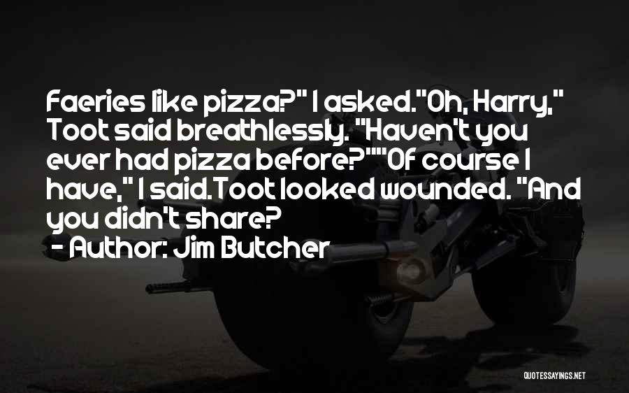 Jim Butcher Quotes: Faeries Like Pizza? I Asked.oh, Harry, Toot Said Breathlessly. Haven't You Ever Had Pizza Before?of Course I Have, I Said.toot