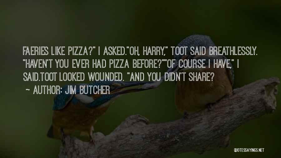 Jim Butcher Quotes: Faeries Like Pizza? I Asked.oh, Harry, Toot Said Breathlessly. Haven't You Ever Had Pizza Before?of Course I Have, I Said.toot