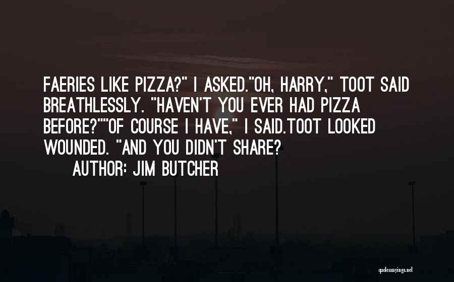 Jim Butcher Quotes: Faeries Like Pizza? I Asked.oh, Harry, Toot Said Breathlessly. Haven't You Ever Had Pizza Before?of Course I Have, I Said.toot