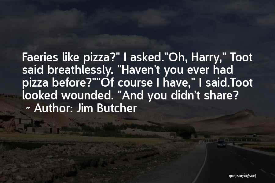 Jim Butcher Quotes: Faeries Like Pizza? I Asked.oh, Harry, Toot Said Breathlessly. Haven't You Ever Had Pizza Before?of Course I Have, I Said.toot