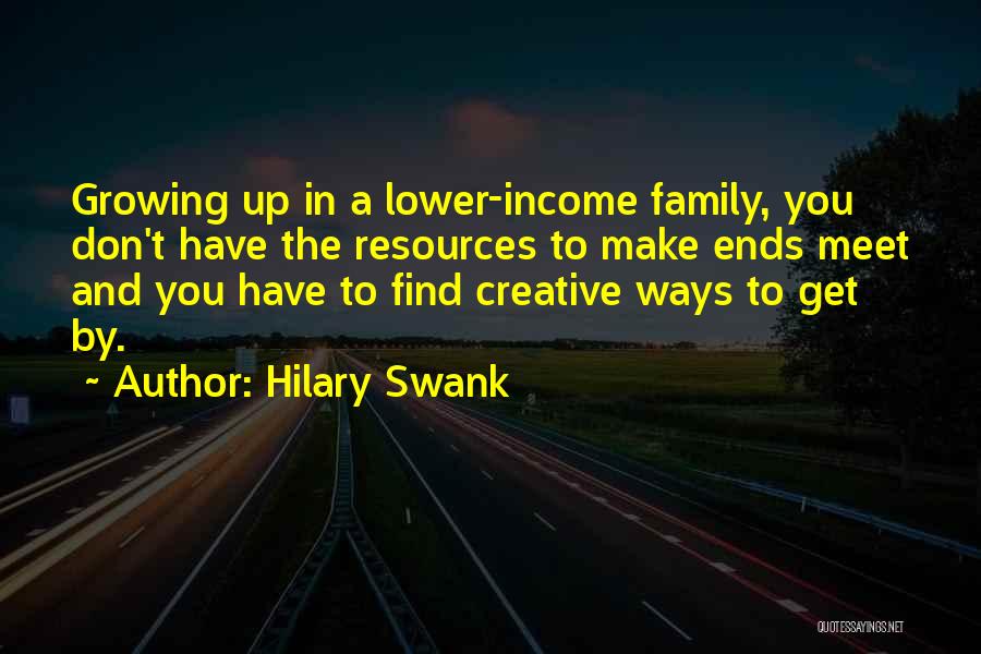 Hilary Swank Quotes: Growing Up In A Lower-income Family, You Don't Have The Resources To Make Ends Meet And You Have To Find