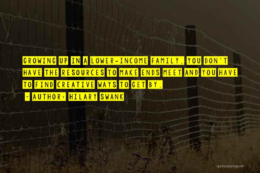 Hilary Swank Quotes: Growing Up In A Lower-income Family, You Don't Have The Resources To Make Ends Meet And You Have To Find