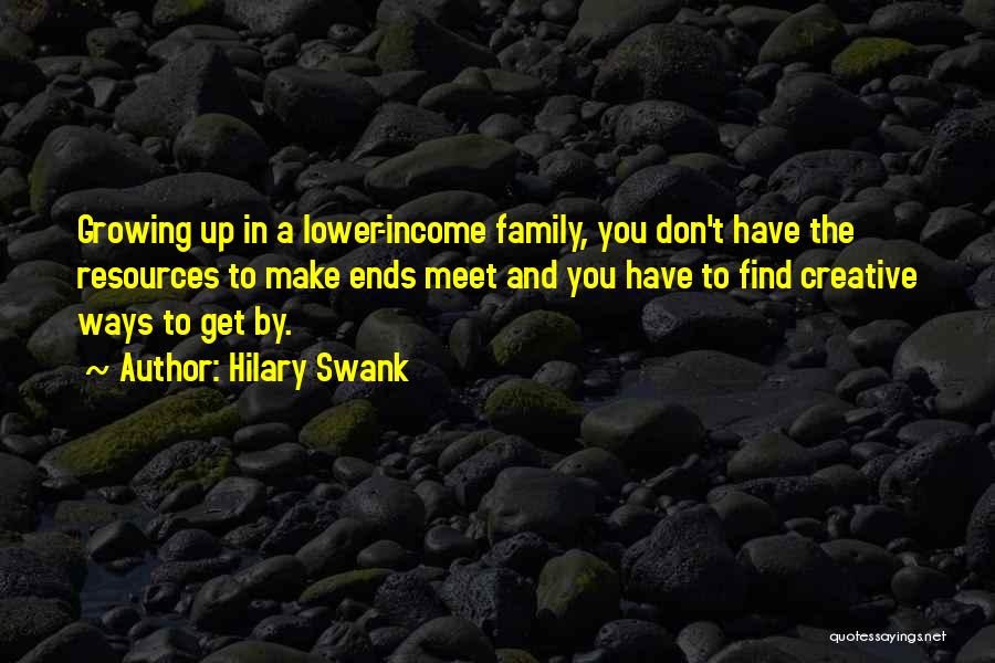 Hilary Swank Quotes: Growing Up In A Lower-income Family, You Don't Have The Resources To Make Ends Meet And You Have To Find