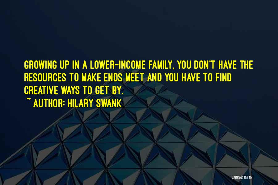 Hilary Swank Quotes: Growing Up In A Lower-income Family, You Don't Have The Resources To Make Ends Meet And You Have To Find