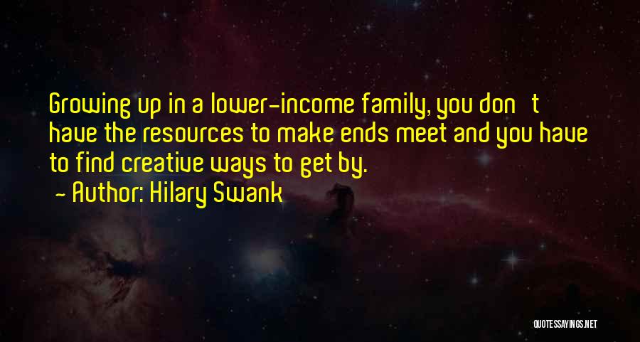 Hilary Swank Quotes: Growing Up In A Lower-income Family, You Don't Have The Resources To Make Ends Meet And You Have To Find