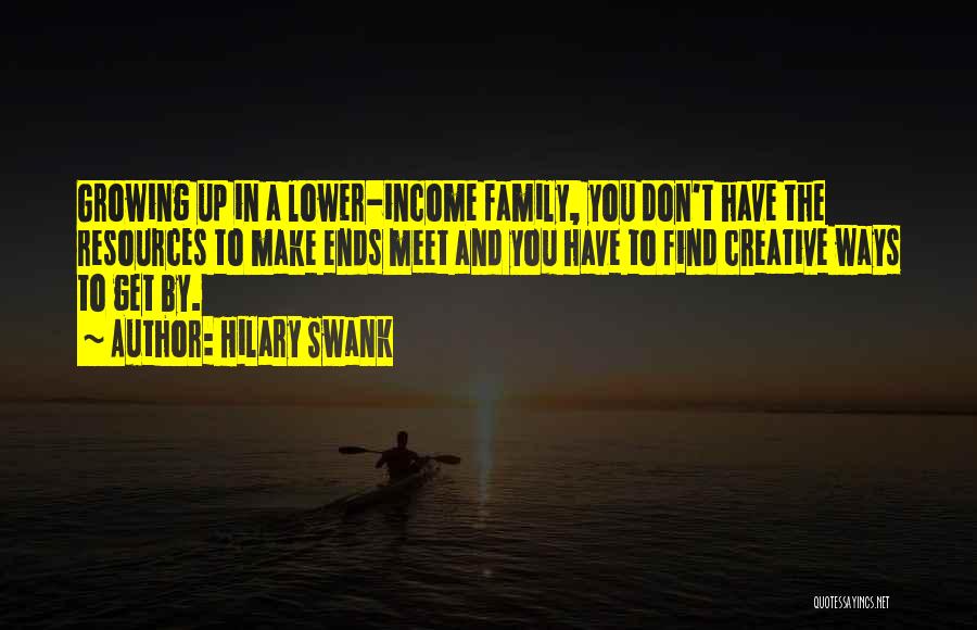 Hilary Swank Quotes: Growing Up In A Lower-income Family, You Don't Have The Resources To Make Ends Meet And You Have To Find