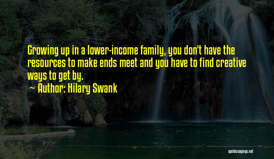Hilary Swank Quotes: Growing Up In A Lower-income Family, You Don't Have The Resources To Make Ends Meet And You Have To Find