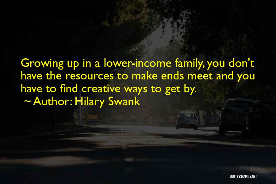 Hilary Swank Quotes: Growing Up In A Lower-income Family, You Don't Have The Resources To Make Ends Meet And You Have To Find