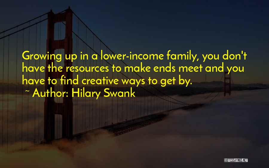 Hilary Swank Quotes: Growing Up In A Lower-income Family, You Don't Have The Resources To Make Ends Meet And You Have To Find