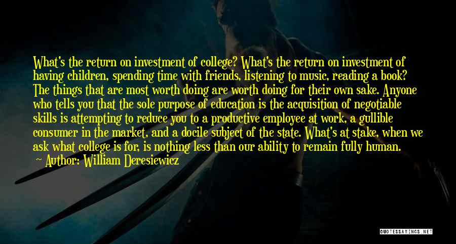 William Deresiewicz Quotes: What's The Return On Investment Of College? What's The Return On Investment Of Having Children, Spending Time With Friends, Listening