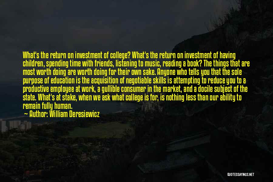 William Deresiewicz Quotes: What's The Return On Investment Of College? What's The Return On Investment Of Having Children, Spending Time With Friends, Listening