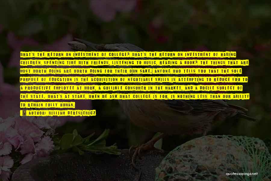 William Deresiewicz Quotes: What's The Return On Investment Of College? What's The Return On Investment Of Having Children, Spending Time With Friends, Listening