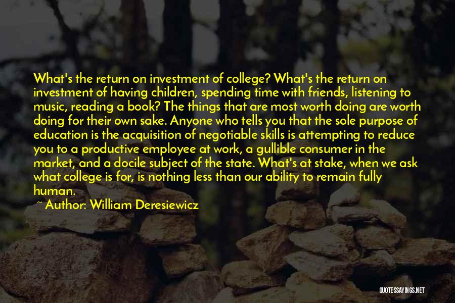 William Deresiewicz Quotes: What's The Return On Investment Of College? What's The Return On Investment Of Having Children, Spending Time With Friends, Listening