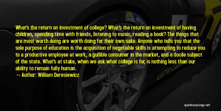 William Deresiewicz Quotes: What's The Return On Investment Of College? What's The Return On Investment Of Having Children, Spending Time With Friends, Listening